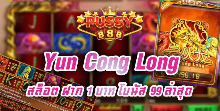 Pussy888 สล็อต Yun Cong Long สล็อต ฝาก 1 บาท โบนัส 99 Free